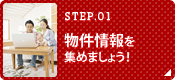 STEP.01 物件情報を集めましょう！