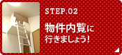 STEP.02 物件内覧に行きましょう！