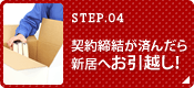 STEP.04 契約締結が済んだら新居へお引越し！